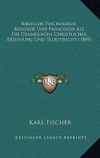 Biblische Psychologie, Biologie Und Padagogik Als Die Grundlagen Christlicher Erziehung Und Selbstzucht (1889)