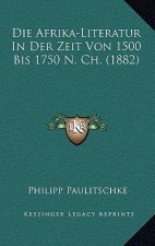 Die Afrika-Literatur In Der Zeit Von 1500 Bis 1750 N. Ch. (1882)