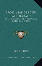 Trois Seances Sur Paul Rabaut: Et Les Protestants Francais Au XVIII Siecle (1859)