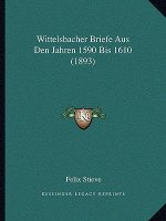 Wittelsbacher Briefe Aus Den Jahren 1590 Bis 1610 (1893)