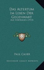 Das Altertum Im Leben Der Gegenwart: Aus Vortragen (1915)