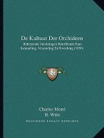 de Kultuur Der Orchideen: Behelzende Inlichtingen Betreffende Hare Inzameling, Verzending En Kweeking (1856)