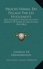 Proces-Verbal Du Pillage Par Les Huguenots: Des Reliques Et Joyaux De Saint-Martin De Tours En Mai Et Juin 1562 (1863)
