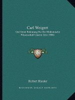 Carl Weigert: Und Seine Bedeutung Fur Die Medizinische Wissenschaft Unserer Zeit (1906)