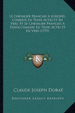 Le Chevalier Francais A Londres, Comedie En Trois Actes Et En Vers, Et Le Chevalier Francais A Turin, Comedie En Trois Actes Et En Vers (1779)
