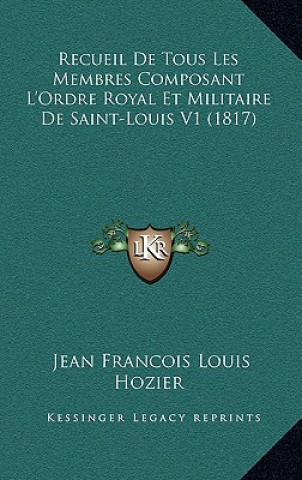 Recueil de Tous Les Membres Composant L'Ordre Royal Et Militaire de Saint-Louis V1 (1817)