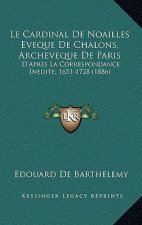 Le Cardinal De Noailles Eveque De Chalons, Archeveque De Paris: D'Apres La Correspondance Inedite, 1651-1728 (1886)