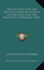 Uber Die Principien Der Aristotelischen Philosophie Und Die Bedeutung Der Phantasie In Derselben (1881)