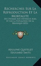 Recherches Sur La Reproduction Et La Mortalite: De L'Homme Aux Differens Ages, Et Sur La Population De La Beligique (1832)