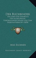 Der Buchbinder: Ein Lehr Und Lernbuch Fur Fachschulen, Fortbildungsschulen Und Zum Selbstunterricht (1898)