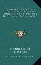 Proces Verbal De Ce Que Le Sieur Fergon A Faict Pour La Prince De Possession Des Terres De Beaujolloys Et Dombes (1901)