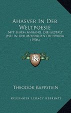 Ahasver In Der Weltpoesie: Mit Einem Anhang, Die Gestalt Jesu In Der Modernen Dichtung (1906)