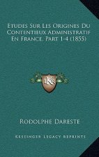 Etudes Sur Les Origines Du Contentieux Administratif En France, Part 1-4 (1855)