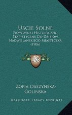 Uscie Solne: Przyczynki Historyczno-Statystyczne Do Dziejow Nadwislanskiego Miasteczka (1906)
