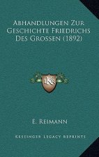 Abhandlungen Zur Geschichte Friedrichs Des Grossen (1892)