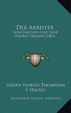 Der Arbeiter: Seine Falschen Und Seine Wahren Freunde (1881)