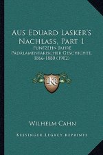 Aus Eduard Lasker's Nachlass, Part 1: Funfzehn Jahre Padrlamentarischer Geschichte, 1866-1880 (1902)