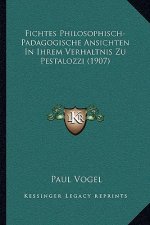 Fichtes Philosophisch-Padagogische Ansichten In Ihrem Verhaltnis Zu Pestalozzi (1907)