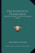 Der Entfesselte Prometheus: Eine Dichtung In Funf Gesangen (1876)