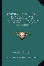 Ouvrages Inedits D'Abelard V2: Pour Servir A L'Histoire De La Philosophie Scolastique En France (1836)