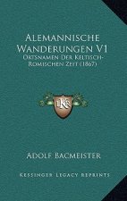 Alemannische Wanderungen V1: Ortsnamen Der Keltisch-Romischen Zeit (1867)