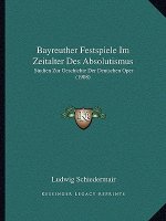 Bayreuther Festspiele Im Zeitalter Des Absolutismus: Studien Zur Geschichte Der Deutschen Oper (1908)