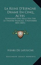 La Reine D'Espagne Drame En Cinq Actes: Represente Une Seule Fois Sur Le Theatre-Francais, 5 Novembre 1831 (1831)