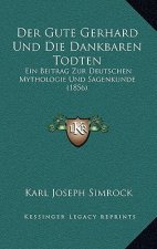 Der Gute Gerhard Und Die Dankbaren Todten: Ein Beitrag Zur Deutschen Mythologie Und Sagenkunde (1856)
