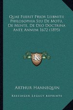 Quae Fuerit Prior Leibnitii Philosophia Seu De Motu, De Mente, De Deo Doctrina Ante Annum 1672 (1895)