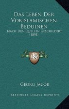 Das Leben Der Vorislamischen Beduinen: Nach Den Quellen Geschildert (1895)