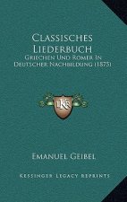 Classisches Liederbuch: Griechen Und Romer In Deutscher Nachbildung (1875)