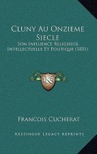 Cluny Au Onzieme Siecle: Son Influence Religieuse, Intellectuelle Et Politique (1851)
