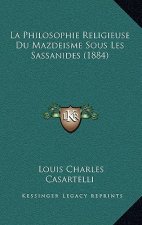 La Philosophie Religieuse Du Mazdeisme Sous Les Sassanides (1884)