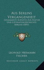 Aus Berlins Vergangenheit: Gesammelte Aufsatze Zur Kultur Und Litteraturgeschichte Berlins (1891)