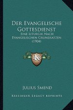 Der Evangelische Gottesdienst: Eine Liturgik Nach Evangelischen Grundsatzen (1904)