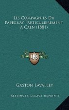 Les Compagnies Du Papeguay Particulierement A Caen (1881)