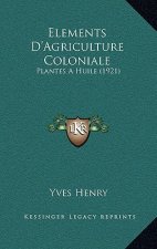 Elements D'Agriculture Coloniale: Plantes A Huile (1921)