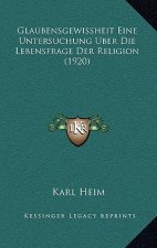 Glaubensgewissheit Eine Untersuchung Uber Die Lebensfrage Der Religion (1920)