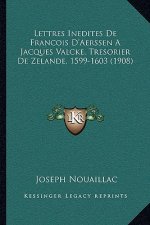 Lettres Inedites De Francois D'Aerssen A Jacques Valcke, Tresorier De Zelande, 1599-1603 (1908)