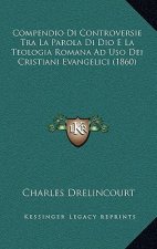 Compendio Di Controversie Tra La Parola Di Dio E La Teologia Romana Ad Uso Dei Cristiani Evangelici (1860)
