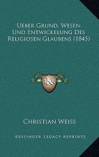 Ueber Grund, Wesen Und Entwickelung Des Religiosen Glaubens (1845)