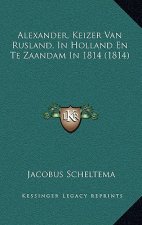 Alexander, Keizer Van Rusland, In Holland En Te Zaandam In 1814 (1814)