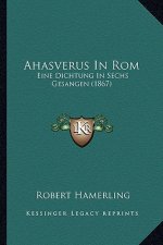 Ahasverus In Rom: Eine Dichtung In Sechs Gesangen (1867)