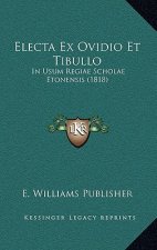 Electa Ex Ovidio Et Tibullo: In Usum Regiae Scholae Etonensis (1818)