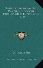 Unsere Korperform Und Das Physiologische Problem Ihrer Entstehung (1874)