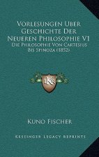 Vorlesungen Uber Geschichte Der Neueren Philosophie V1: Die Philosophie Von Cartesius Bis Spinoza (1852)