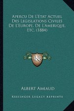 Apercu De L'Etat Actuel Des Legislations Civiles: De L'Europe, De L'Amerique Etc. (1884)