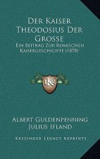 Der Kaiser Theodosius Der Grosse: Ein Beitrag Zur Romischen Kaisergeschichte (1878)