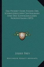 Das Projekt Einer Fusion Der Schweizerischen Centralbahn Und Der Schweizerischen Nordostbahn (1893)