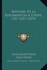 Histoire De La Reformation A Dieppe, 1557-1657 (1879)